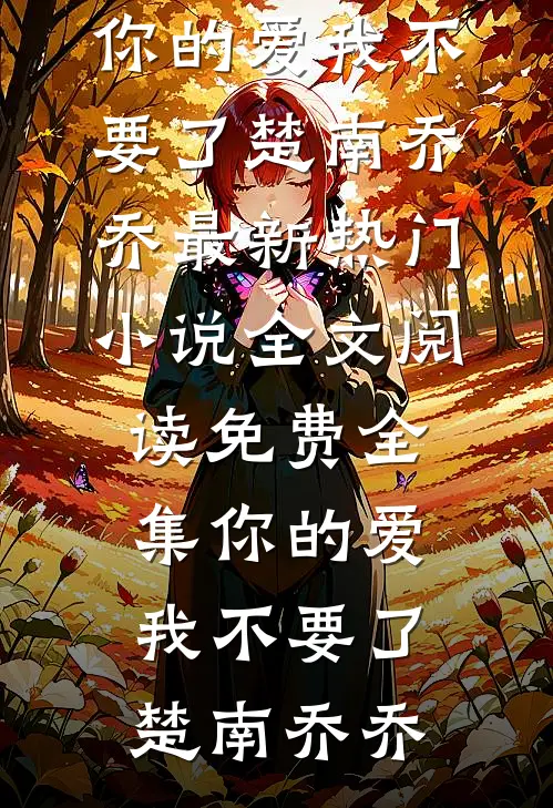 你的爱我不要了(楚南乔乔)最新热门小说_全文阅读免费全集你的爱我不要了楚南乔乔