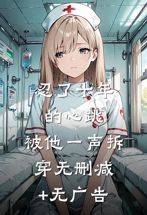 忍了十年的心跳，被他一声拆穿无删减+无广告