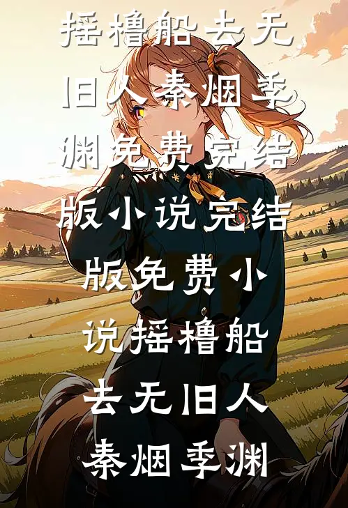 摇橹船去无旧人秦烟季渊免费完结版小说_完结版免费小说摇橹船去无旧人秦烟季渊