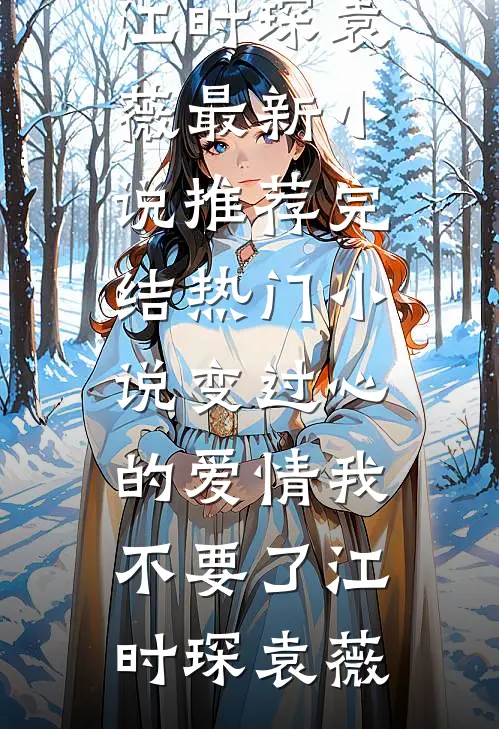 变过心的爱情我不要了江时琛袁薇最新小说推荐_完结热门小说变过心的爱情我不要了江时琛袁薇