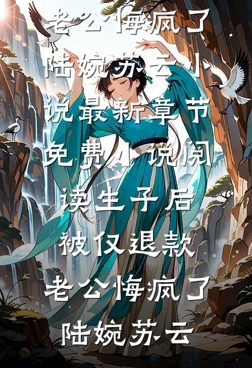 生子后被仅退款，老公悔疯了陆婉苏云小说最新章节_免费小说阅读生子后被仅退款，老公悔疯了陆婉苏云