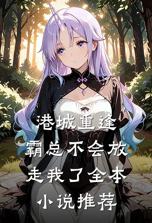 港城重逢，霸总不会放走我了全本小说推荐