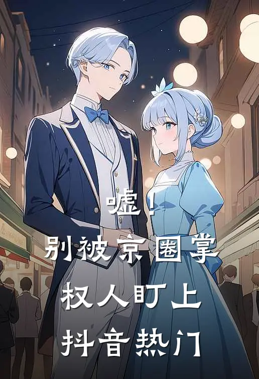 嘘！别被京圈掌权人盯上抖音热门