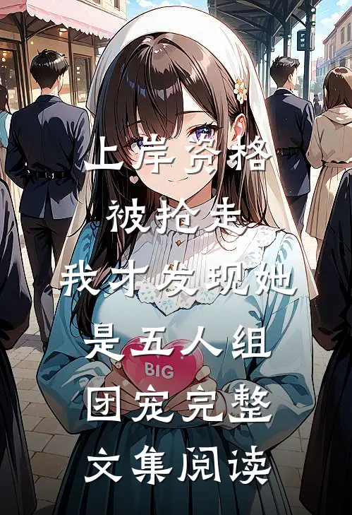 上岸资格被抢走，我才发现她是五人组团宠完整文集阅读