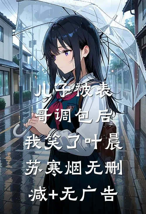 儿子被表哥调包后，我笑了叶晨苏寒烟无删减+无广告