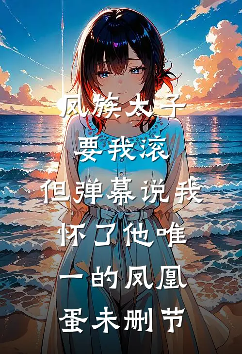 凤族太子要我滚，但弹幕说我怀了他唯一的凤凰蛋未删节