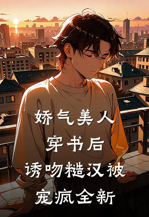 娇气美人穿书后，诱吻糙汉被宠疯全新