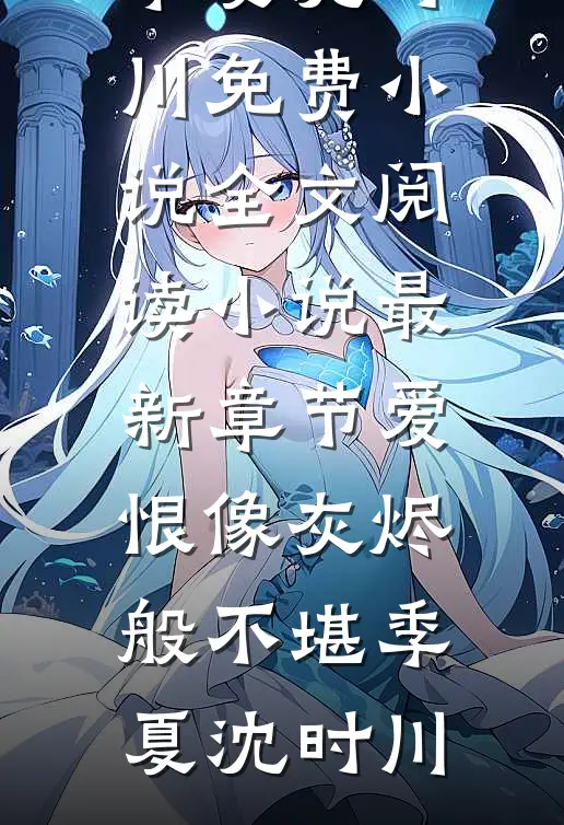 爱恨像灰烬般不堪季夏沈时川免费小说全文阅读_小说最新章节爱恨像灰烬般不堪(季夏沈时川)