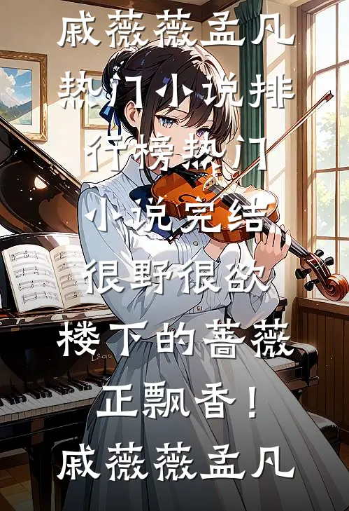 很野很欲，楼下的蔷薇正飘香！戚薇薇孟凡热门小说排行榜_热门小说完结很野很欲，楼下的蔷薇正飘香！戚薇薇孟凡
