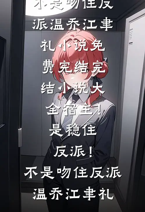 宿主！是稳住反派！不是吻住反派温乔江聿礼小说免费完结_完结小说大全宿主！是稳住反派！不是吻住反派温乔江聿礼
