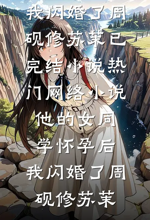 他的女同学怀孕后，我闪婚了周砚修苏茉已完结小说_热门网络小说他的女同学怀孕后，我闪婚了周砚修苏茉