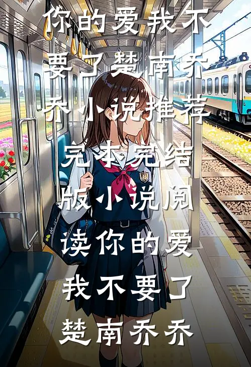 你的爱我不要了楚南乔乔小说推荐完本_完结版小说阅读你的爱我不要了(楚南乔乔)