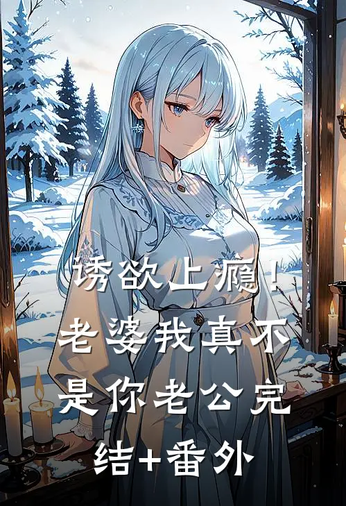 诱欲上瘾！老婆我真不是你老公完结+番外