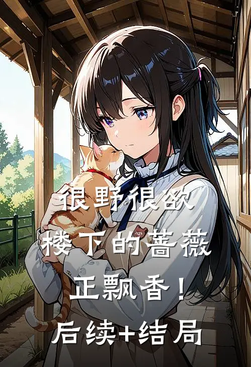 很野很欲，楼下的蔷薇正飘香！后续+结局