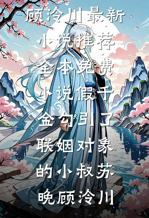 假千金勾引了联姻对象的小叔苏晚顾泠川最新小说推荐_全本免费小说假千金勾引了联姻对象的小叔苏晚顾泠川