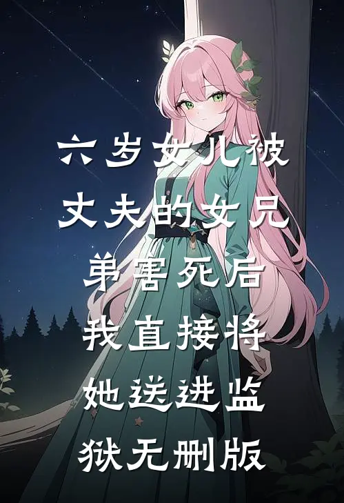 六岁女儿被丈夫的女兄弟害死后，我直接将她送进监狱无删版