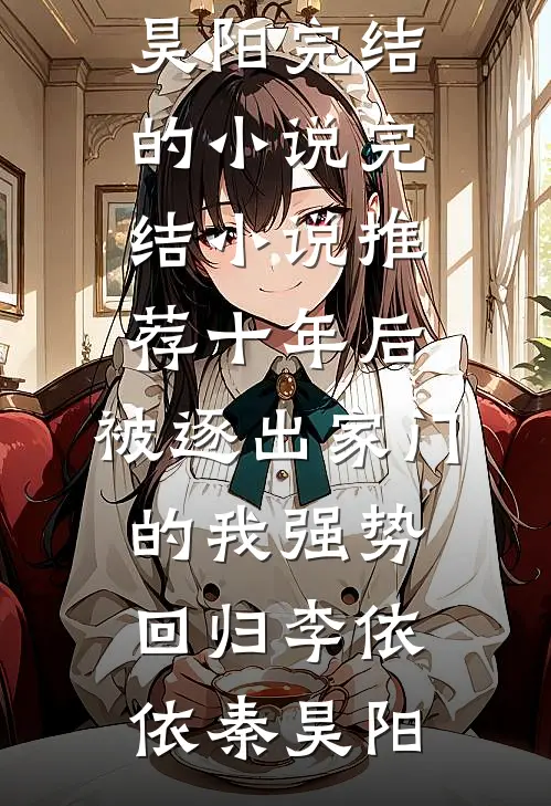 十年后，被逐出家门的我强势回归李依依秦昊阳完结的小说_完结小说推荐十年后，被逐出家门的我强势回归李依依秦昊阳