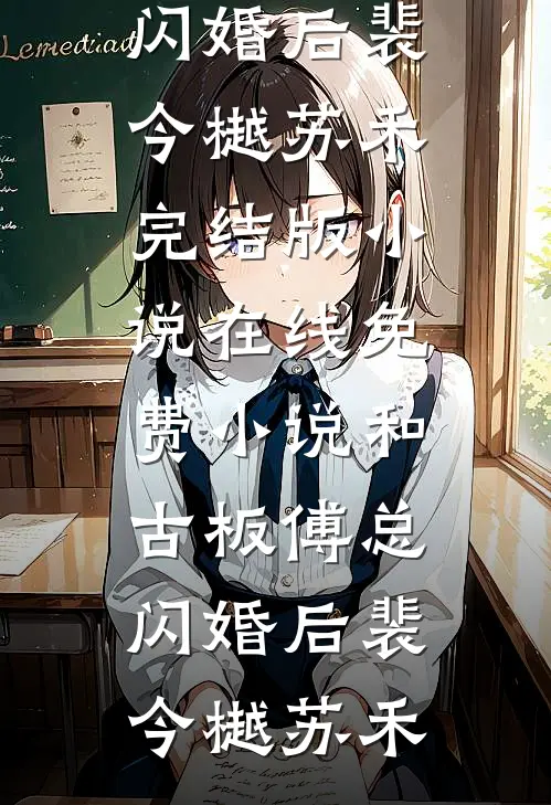 和古板傅总闪婚后(裴今樾苏禾)完结版小说_在线免费小说和古板傅总闪婚后裴今樾苏禾
