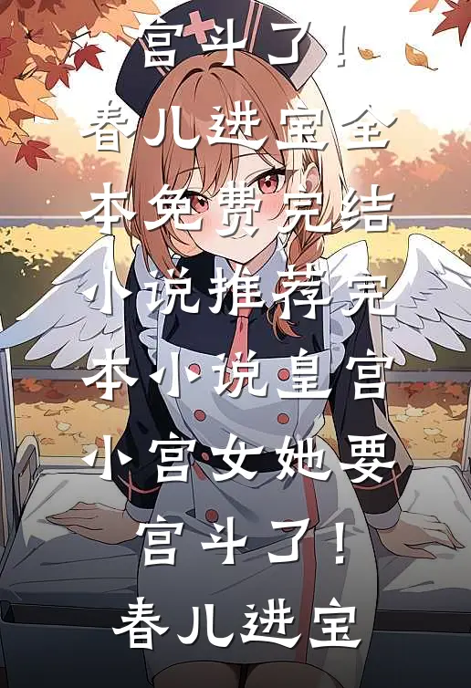皇宫：小宫女她要宫斗了！春儿进宝全本免费完结小说_推荐完本小说皇宫：小宫女她要宫斗了！春儿进宝