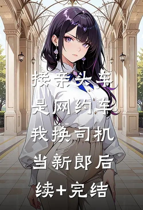 接亲头车是网约车，我换司机当新郎后续+完结