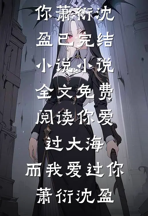 你爱过大海，而我爱过你(萧衍沈盈)已完结小说_小说全文免费阅读你爱过大海，而我爱过你(萧衍沈盈)