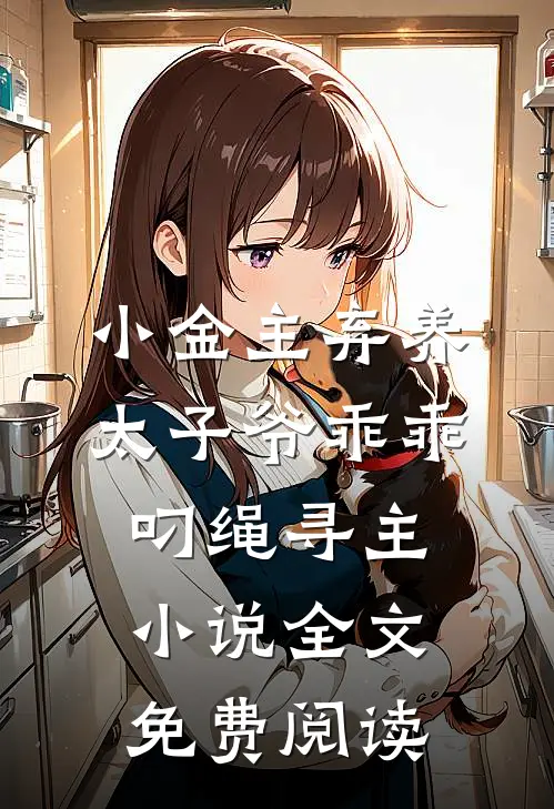 小金主弃养，太子爷乖乖叼绳寻主小说全文免费阅读