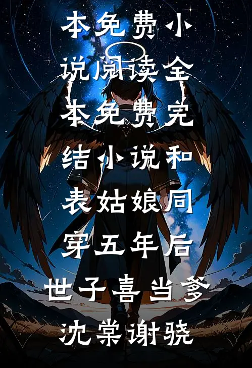 和表姑娘同穿五年后，世子喜当爹(沈棠谢骁)全本免费小说阅读_全本免费完结小说和表姑娘同穿五年后，世子喜当爹沈棠谢骁