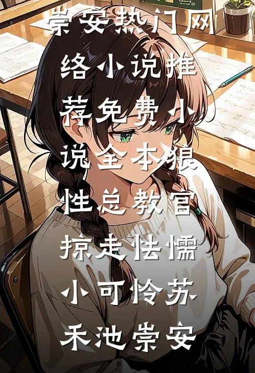 狼性总教官，掠走怯懦小可怜(苏禾池崇安)热门网络小说推荐_免费小说全本狼性总教官，掠走怯懦小可怜苏禾池崇安