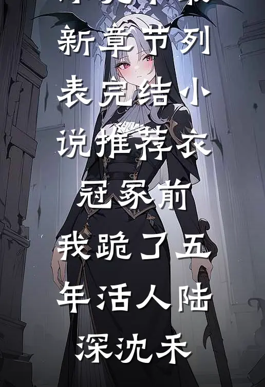 衣冠冢前，我跪了五年活人(陆深沈禾)最新章节列表_完结小说推荐衣冠冢前，我跪了五年活人(陆深沈禾)