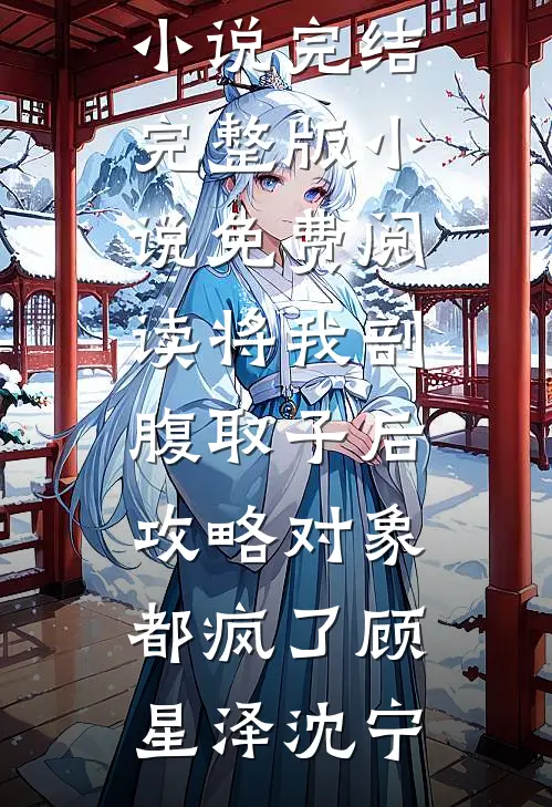 将我剖腹取子后，攻略对象都疯了顾星泽沈宁免费小说完结_完整版小说免费阅读将我剖腹取子后，攻略对象都疯了顾星泽沈宁
