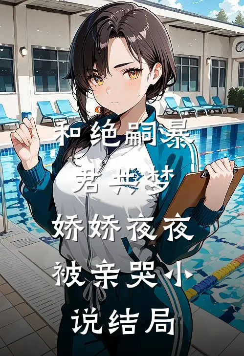 和绝嗣暴君共梦，娇娇夜夜被亲哭小说结局