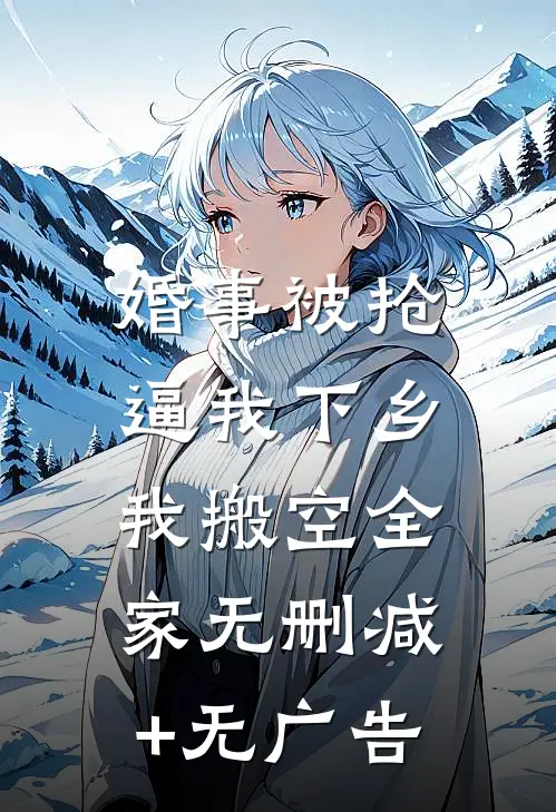 婚事被抢逼我下乡，我搬空全家无删减+无广告