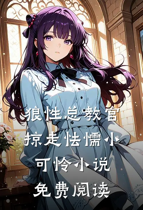狼性总教官，掠走怯懦小可怜小说免费阅读
