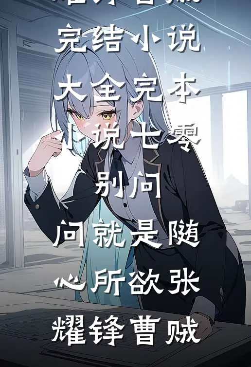 七零：别问，问就是随心所欲张耀锋曹贼完结小说大全_完本小说七零：别问，问就是随心所欲张耀锋曹贼