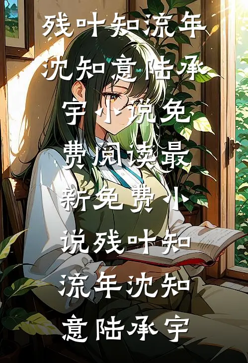 残叶知流年(沈知意陆承宇)小说免费阅读_最新免费小说残叶知流年(沈知意陆承宇)