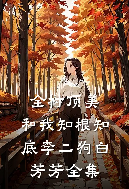 全村顶美，和我知根知底李二狗白芳芳全集