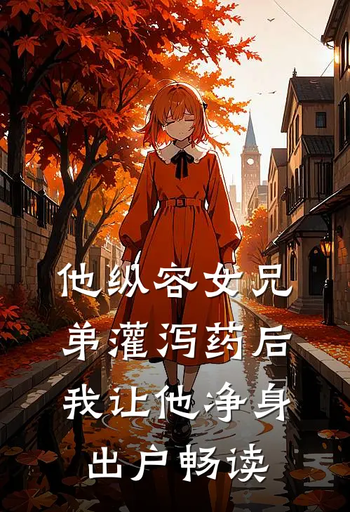 他纵容女兄弟灌泻药后，我让他净身出户畅读