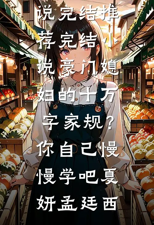 豪门媳妇的十万字家规？你自己慢慢学吧(夏妍孟廷西)小说完结推荐_完结小说豪门媳妇的十万字家规？你自己慢慢学吧(夏妍孟廷西)