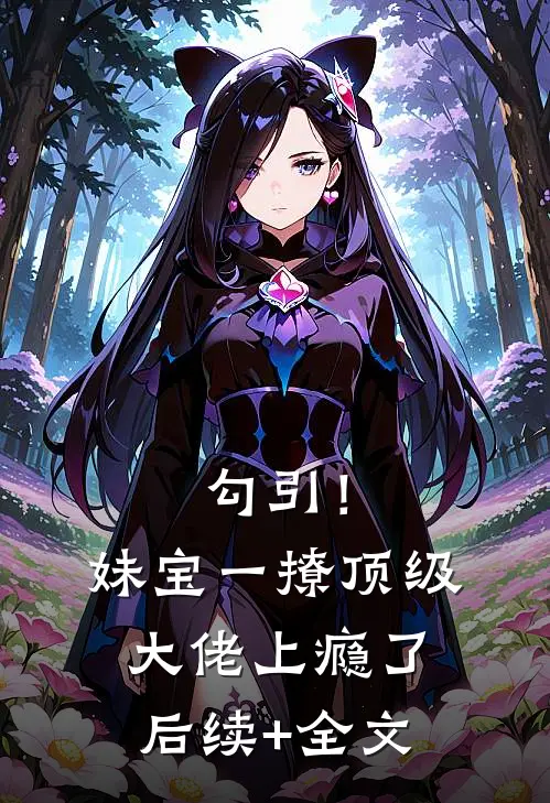 勾引！妹宝一撩，顶级大佬上瘾了后续+全文