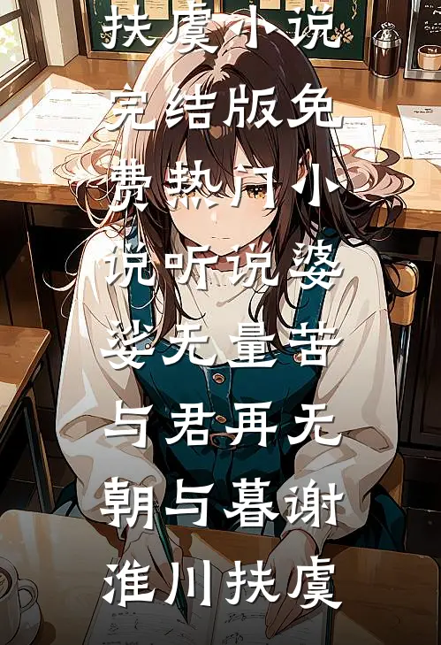 听说婆娑无量苦，与君再无朝与暮(谢淮川扶虞)小说完结版_免费热门小说听说婆娑无量苦，与君再无朝与暮(谢淮川扶虞)