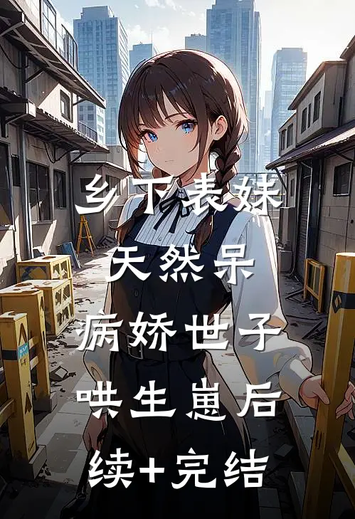 乡下表妹天然呆，病娇世子哄生崽后续+完结