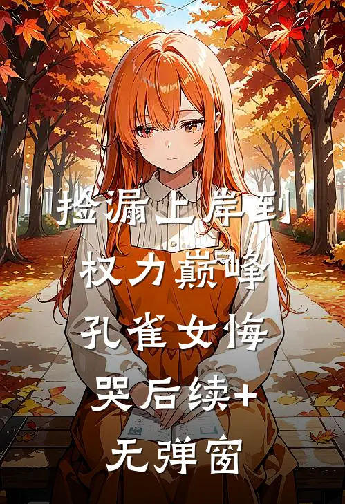 捡漏上岸到权力巅峰，孔雀女悔哭后续+无弹窗