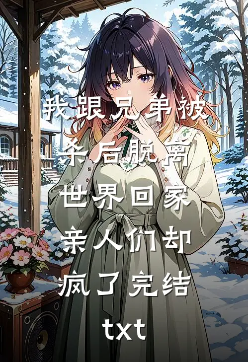 我跟兄弟被杀后脱离世界回家，亲人们却疯了完结txt