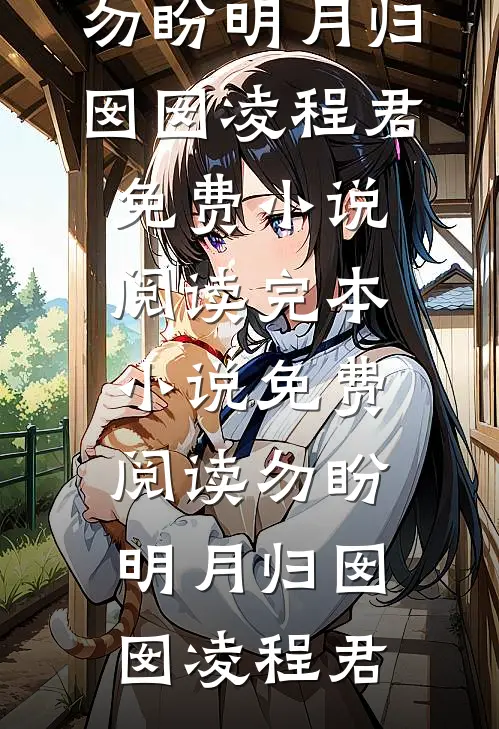 勿盼明月归囡囡凌程君免费小说阅读_完本小说免费阅读勿盼明月归(囡囡凌程君)
