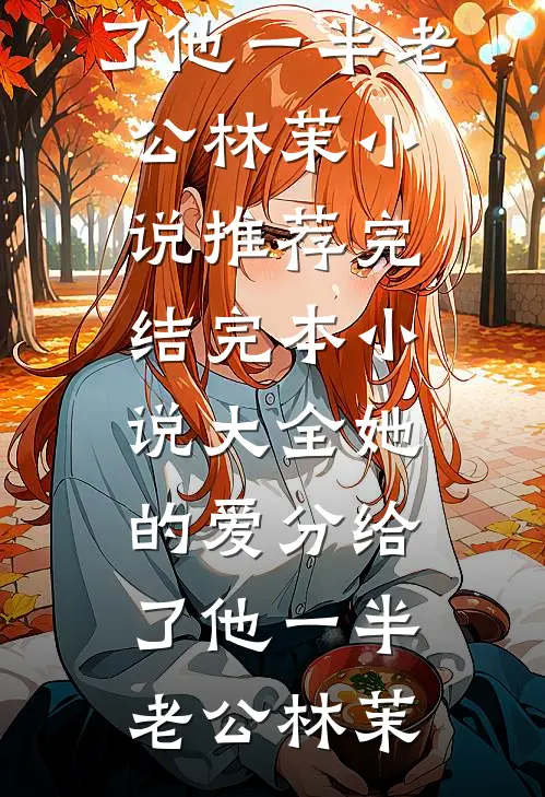 她的爱分给了他一半(老公林茉)小说推荐完结_完本小说大全她的爱分给了他一半(老公林茉)