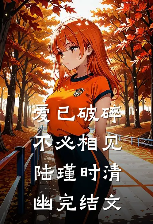 爱已破碎，不必相见陆瑾时清幽完结文