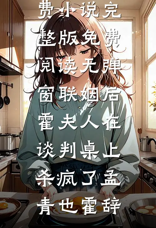联姻后，霍夫人在谈判桌上杀疯了(孟青也霍辞)免费小说完整版_免费阅读无弹窗联姻后，霍夫人在谈判桌上杀疯了(孟青也霍辞)