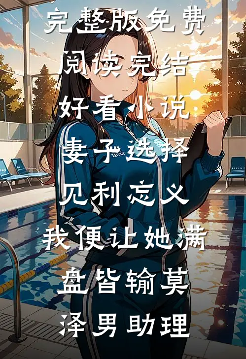 妻子选择见利忘义，我便让她满盘皆输莫泽男助理小说完整版免费阅读_完结好看小说妻子选择见利忘义，我便让她满盘皆输(莫泽男助理)