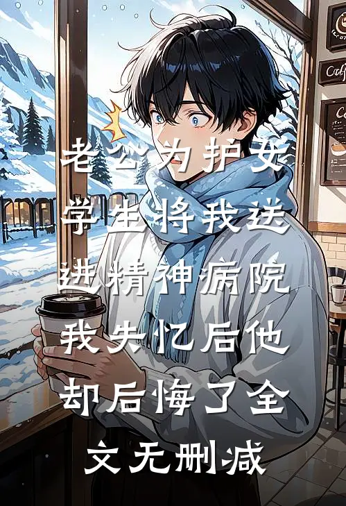 老公为护女学生将我送进精神病院，我失忆后他却后悔了全文无删减