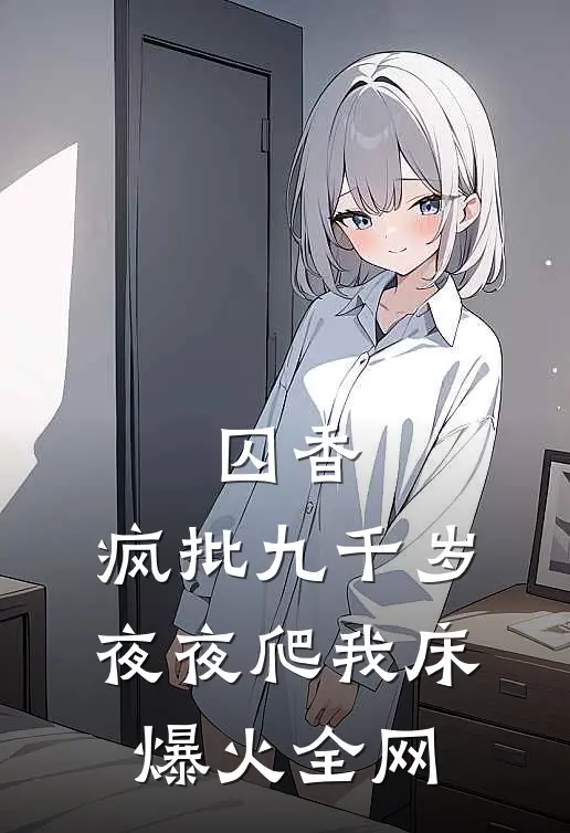 囚香：疯批九千岁夜夜爬我床爆火全网